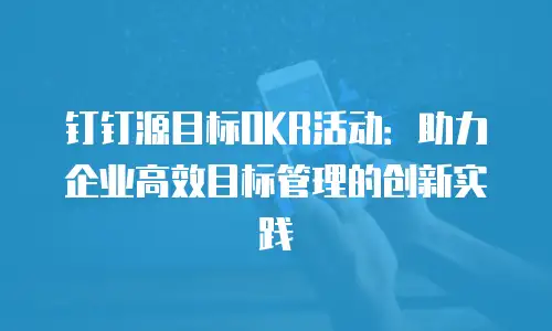 钉钉源目标OKR活动：助力企业高效目标管理的创新实践