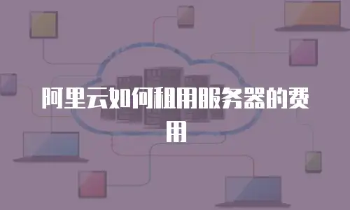 阿里云如何租用服务器的费用