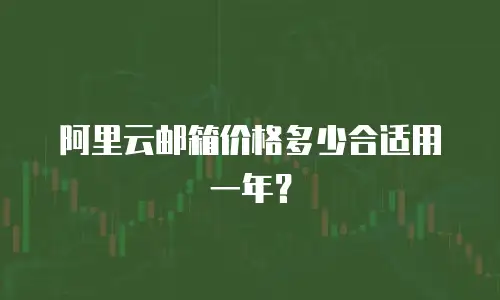 阿里云邮箱价格多少合适用一年？