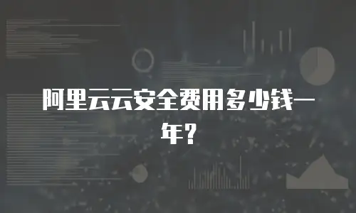 阿里云云安全费用多少钱一年？