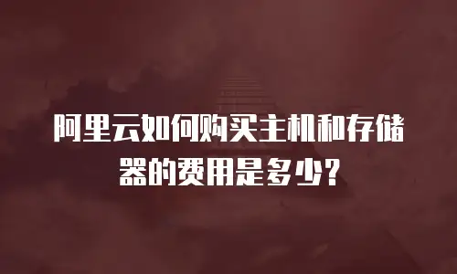 阿里云如何购买主机和存储器的费用是多少？