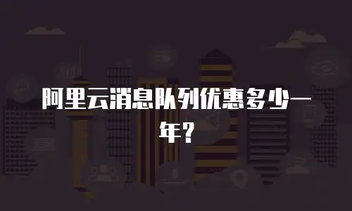 阿里云消息队列优惠多少一年？