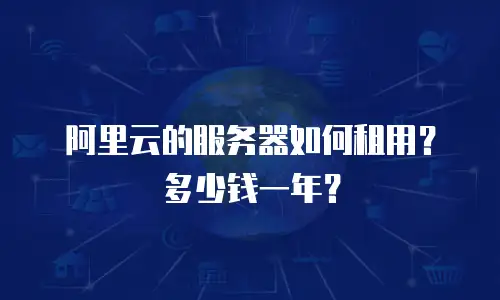 阿里云的服务器如何租用？多少钱一年？