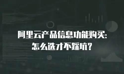 阿里云产品信息功能购买：怎么选才不踩坑？
