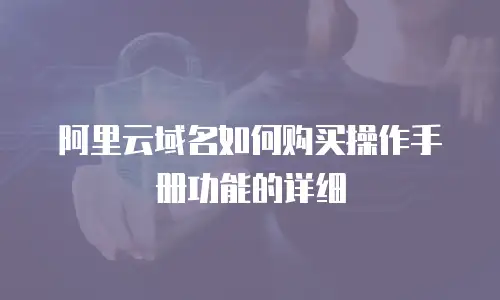 阿里云域名如何购买操作手册功能的详细