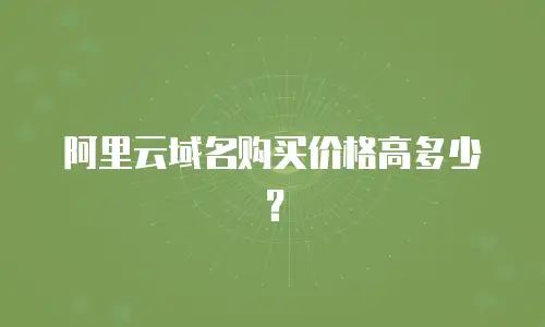 阿里云域名购买价格高多少？
