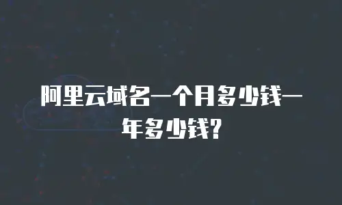 阿里云域名一个月多少钱一年多少钱？