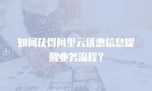 如何获得阿里云优惠信息提醒业务流程？