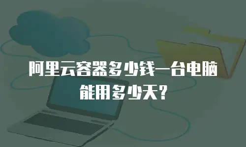 阿里云容器多少钱一台电脑能用多少天？