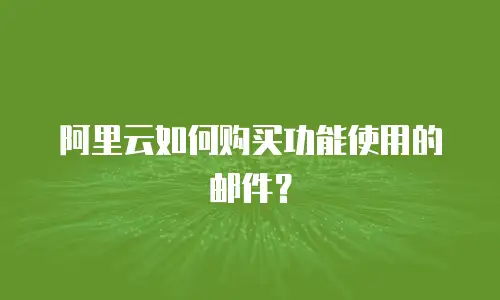 阿里云如何购买功能使用的邮件？