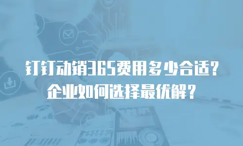 钉钉动销365费用多少合适？企业如何选择最优解？