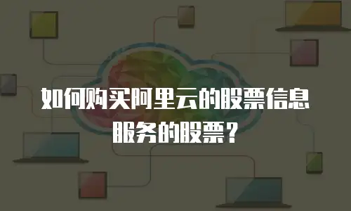 如何购买阿里云的股票信息服务的股票？