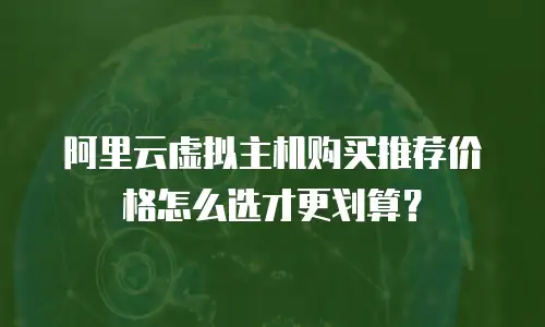 阿里云虚拟主机购买推荐价格怎么选才更划算？