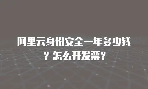 阿里云身份安全一年多少钱？怎么开发票？