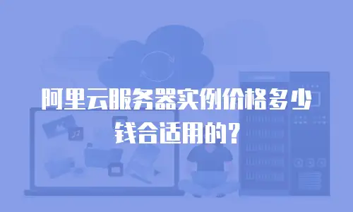 阿里云服务器实例价格多少钱合适用的？