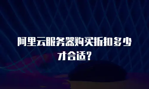 阿里云服务器购买折扣多少才合适？