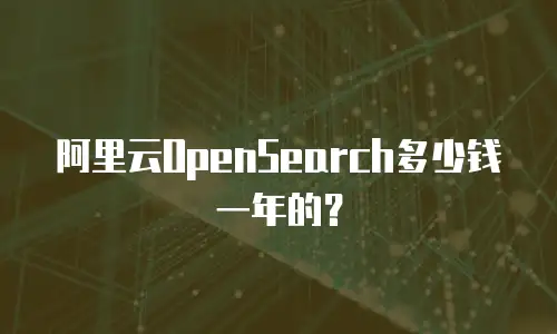 阿里云OpenSearch多少钱一年的？