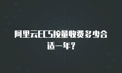 阿里云ECS按量收费多少合适一年？