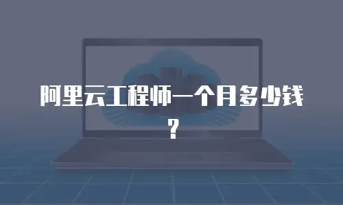 阿里云工程师一个月多少钱？