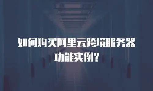 如何购买阿里云跨境服务器功能实例？