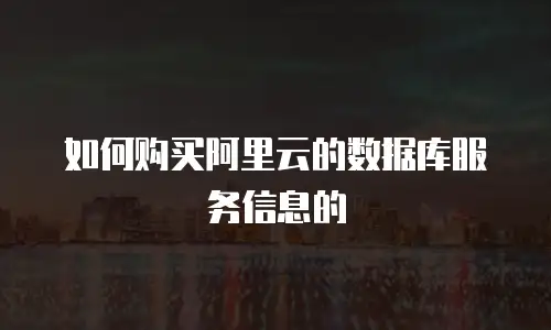 如何购买阿里云的数据库服务信息的