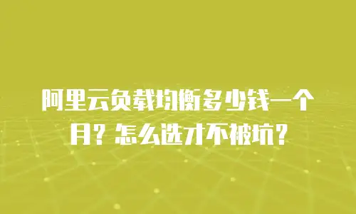 阿里云负载均衡多少钱一个月？怎么选才不被坑？
