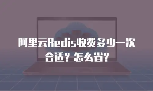 阿里云Redis收费多少一次合适？怎么省？