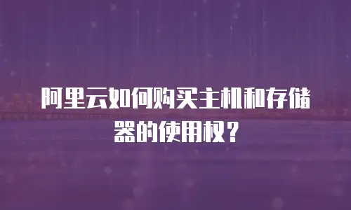 阿里云如何购买主机和存储器的使用权？