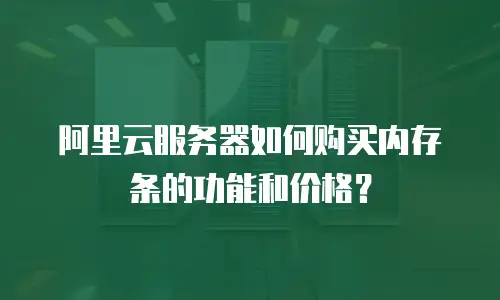 阿里云服务器如何购买内存条的功能和价格？