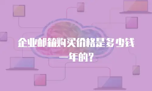 企业邮箱购买价格是多少钱一年的？