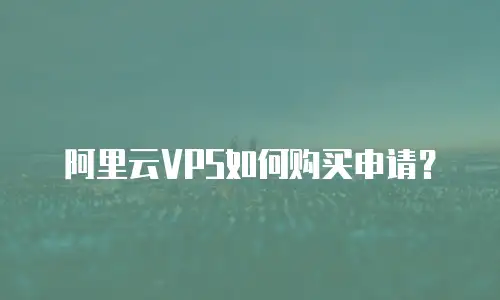 阿里云VPS如何购买申请？