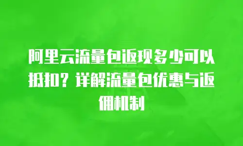阿里云流量包返现多少可以抵扣？详解流量包优惠与返佣机制