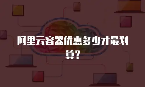 阿里云容器优惠多少才最划算？