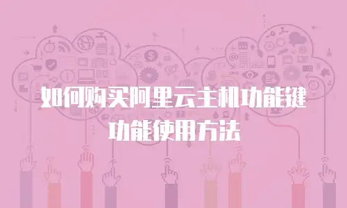 如何购买阿里云主机功能键功能使用方法