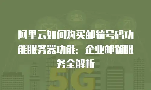 阿里云如何购买邮箱号码功能服务器功能：企业邮箱服务全解析