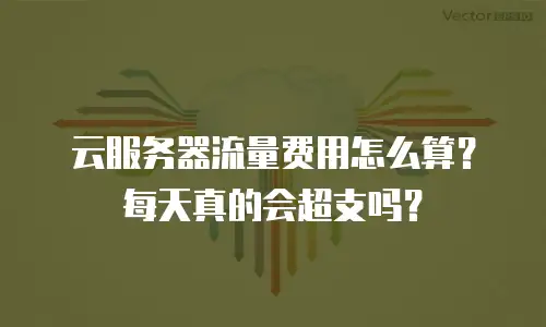 云服务器流量费用怎么算？每天真的会超支吗？
