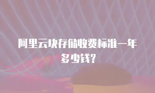 阿里云块存储收费标准一年多少钱？
