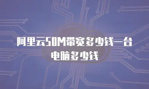 阿里云50M带宽多少钱一台电脑多少钱