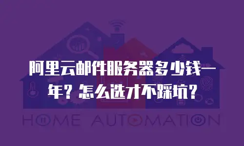 阿里云邮件服务器多少钱一年？怎么选才不踩坑？