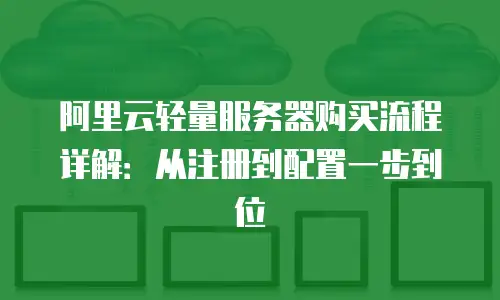 阿里云轻量服务器购买流程详解：从注册到配置一步到位