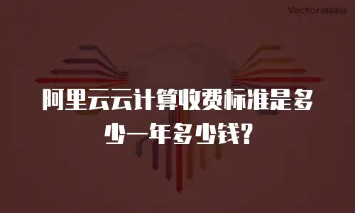 阿里云云计算收费标准是多少一年多少钱？