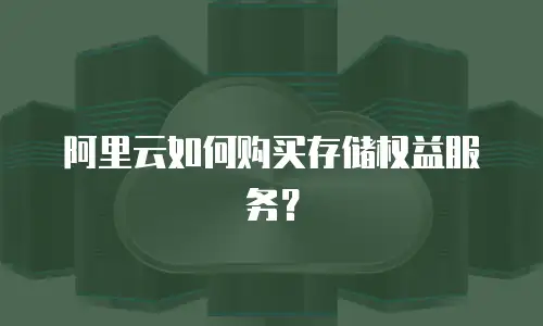 阿里云如何购买存储权益服务？