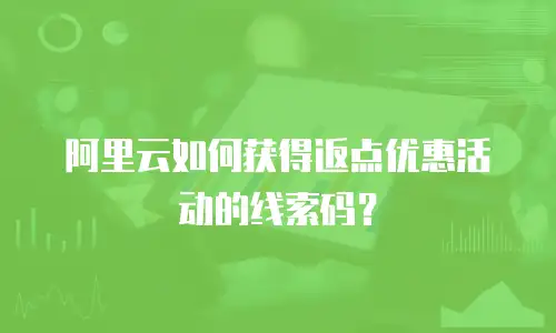 阿里云如何获得返点优惠活动的线索码？