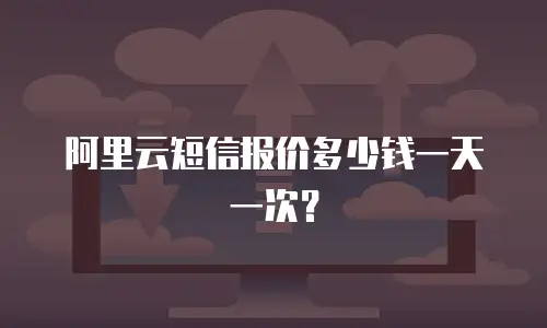 阿里云短信报价多少钱一天一次？