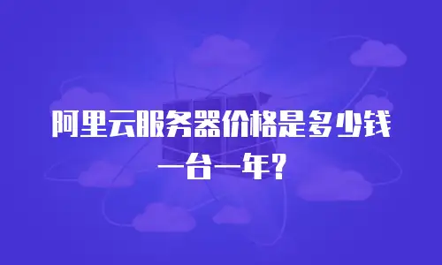 阿里云服务器价格是多少钱一台一年？
