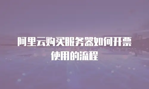 阿里云购买服务器如何开票使用的流程