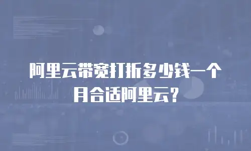 阿里云带宽打折多少钱一个月合适阿里云？