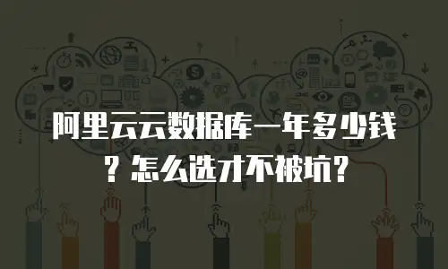 阿里云云数据库一年多少钱？怎么选才不被坑？