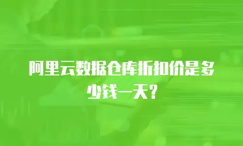 阿里云数据仓库折扣价是多少钱一天？