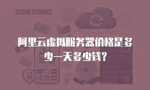 阿里云虚拟服务器价格是多少一天多少钱？